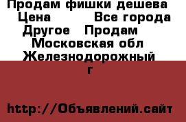Продам фишки дешева  › Цена ­ 550 - Все города Другое » Продам   . Московская обл.,Железнодорожный г.